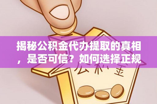 定襄揭秘公积金代办提取的真相，是否可信？如何选择正规服务？