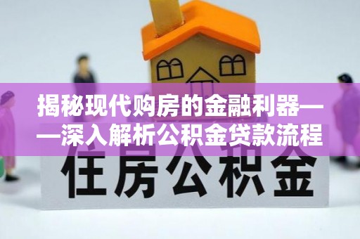 定襄揭秘现代购房的金融利器——深入解析公积金贷款流程