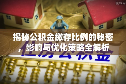 定襄揭秘公积金缴存比例的秘密，影响与优化策略全解析