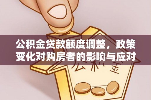 定襄公积金贷款额度调整，政策变化对购房者的影响与应对策略