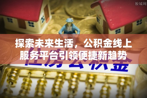 定襄探索未来生活，公积金线上服务平台引领便捷新趋势