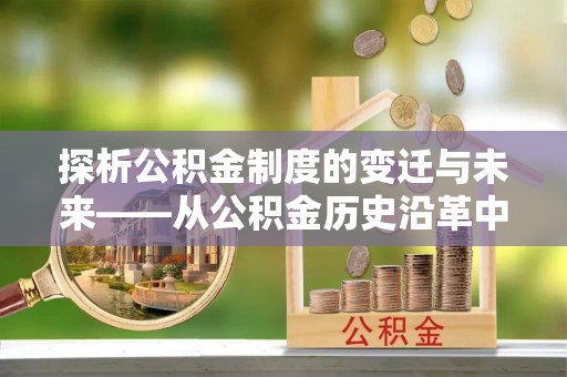 定襄探析公积金制度的变迁与未来——从公积金历史沿革中读懂社会福利发展