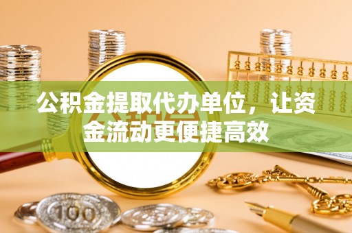 定襄公积金提取代办单位，让资金流动更便捷高效