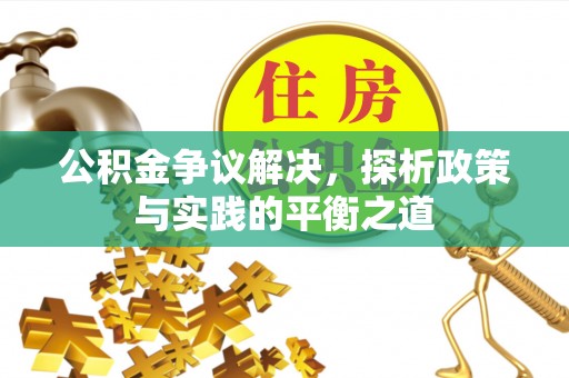 定襄公积金争议解决，探析政策与实践的平衡之道
