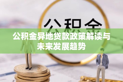定襄公积金异地贷款政策解读与未来发展趋势