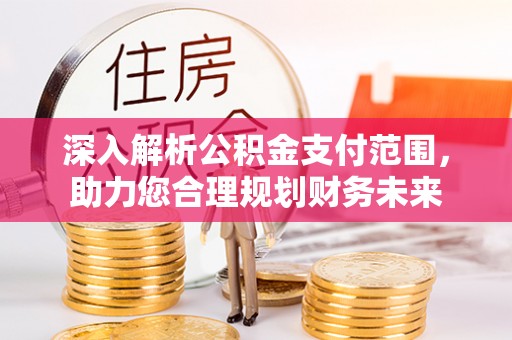 定襄深入解析公积金支付范围，助力您合理规划财务未来