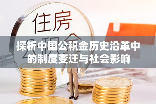 定襄探析中国公积金历史沿革中的制度变迁与社会影响