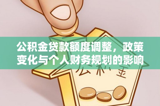 定襄公积金贷款额度调整，政策变化与个人财务规划的影响分析