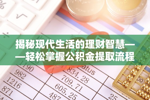 定襄揭秘现代生活的理财智慧——轻松掌握公积金提取流程的实用指南