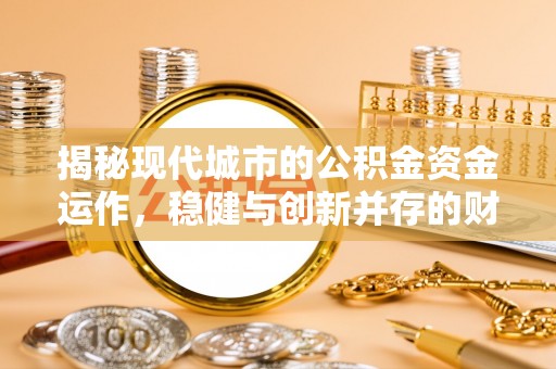 定襄揭秘现代城市的公积金资金运作，稳健与创新并存的财富管理之道