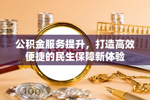 定襄公积金服务提升，打造高效便捷的民生保障新体验