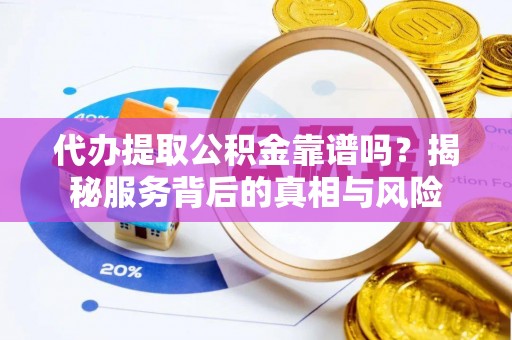 定襄代办提取公积金靠谱吗？揭秘服务背后的真相与风险