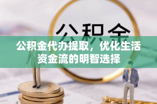 定襄公积金代办提取，优化生活资金流的明智选择