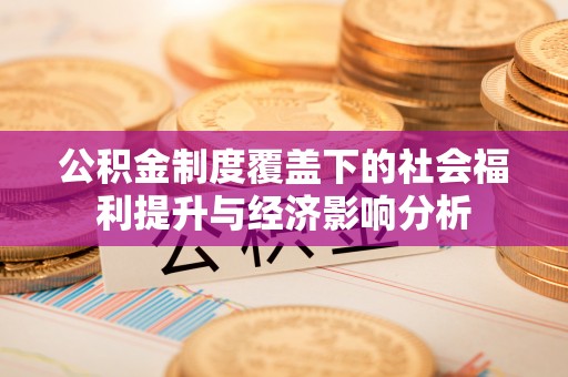 定襄公积金制度覆盖下的社会福利提升与经济影响分析