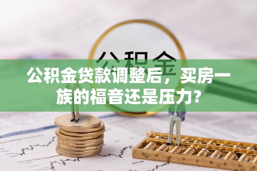 定襄公积金贷款调整后，买房一族的福音还是压力？