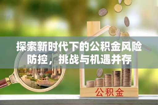 定襄探索新时代下的公积金风险防控，挑战与机遇并存