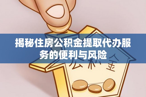 定襄揭秘住房公积金提取代办服务的便利与风险