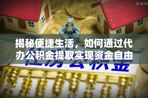 定襄揭秘便捷生活，如何通过代办公积金提取实现资金自由