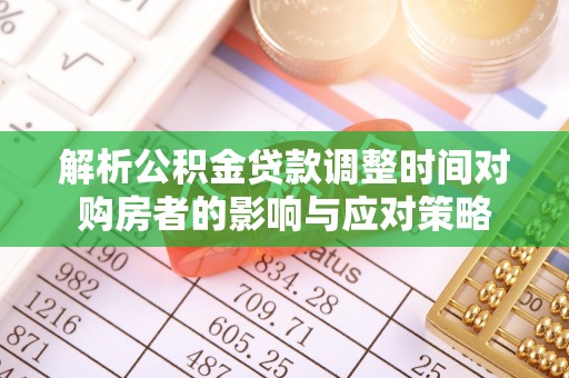 定襄解析公积金贷款调整时间对购房者的影响与应对策略