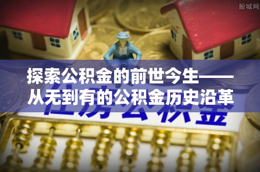 定襄探索公积金的前世今生——从无到有的公积金历史沿革