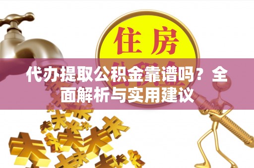定襄代办提取公积金靠谱吗？全面解析与实用建议