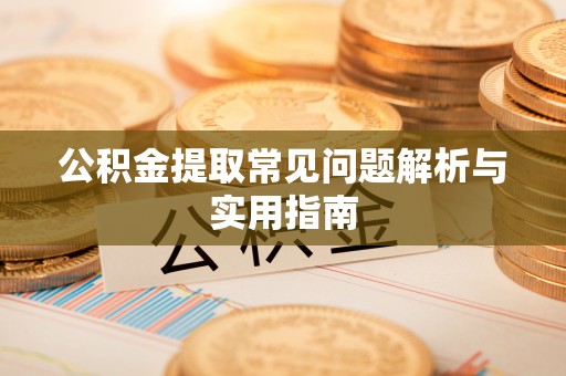 定襄公积金提取常见问题解析与实用指南