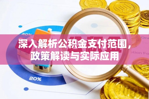定襄深入解析公积金支付范围，政策解读与实际应用
