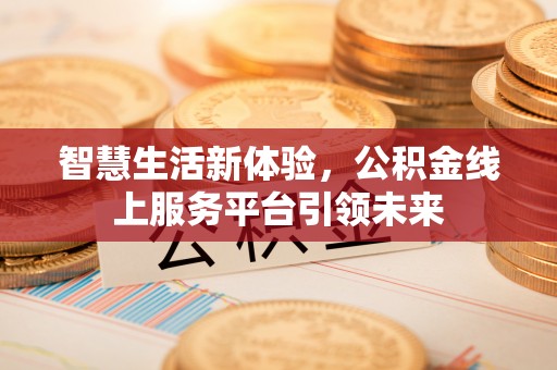 定襄智慧生活新体验，公积金线上服务平台引领未来