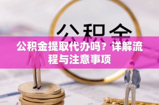 定襄公积金提取代办吗？详解流程与注意事项