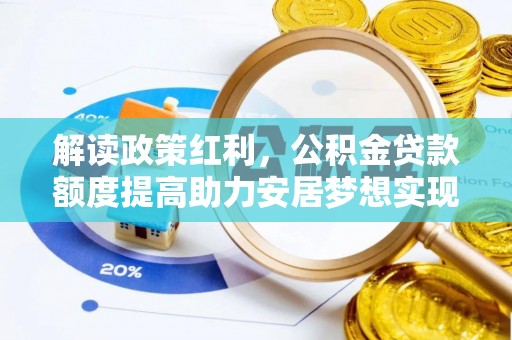 定襄解读政策红利，公积金贷款额度提高助力安居梦想实现
