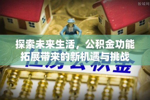 定襄探索未来生活，公积金功能拓展带来的新机遇与挑战
