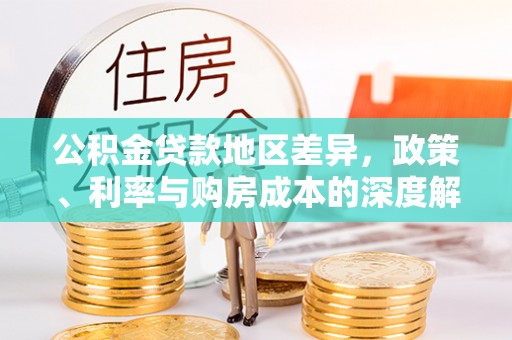 定襄公积金贷款地区差异，政策、利率与购房成本的深度解析