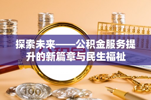 定襄探索未来——公积金服务提升的新篇章与民生福祉