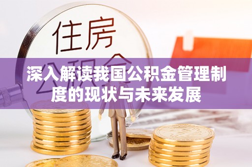 定襄深入解读我国公积金管理制度的现状与未来发展