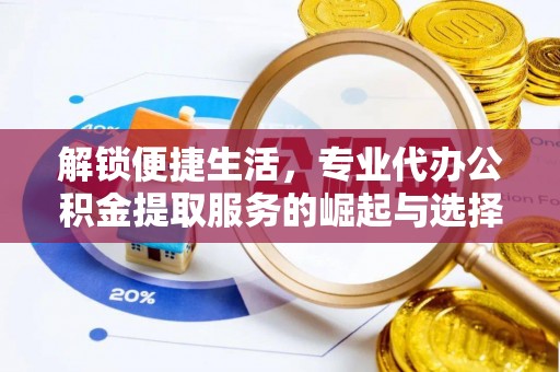 定襄解锁便捷生活，专业代办公积金提取服务的崛起与选择
