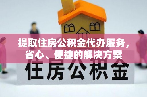 定襄提取住房公积金代办服务，省心、便捷的解决方案