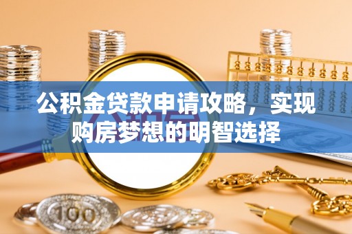 定襄公积金贷款申请攻略，实现购房梦想的明智选择
