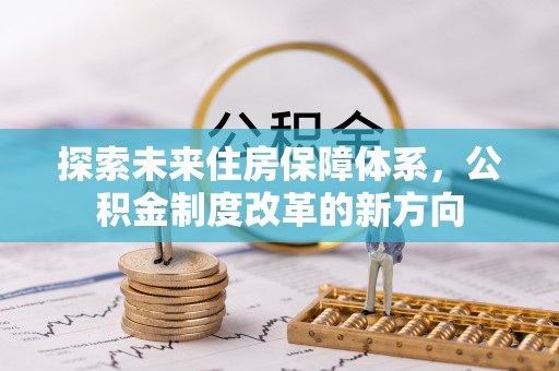 定襄探索未来住房保障体系，公积金制度改革的新方向