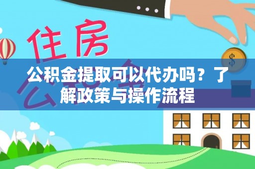 定襄公积金提取可以代办吗？了解政策与操作流程
