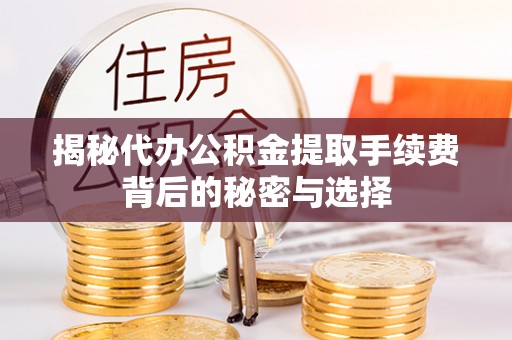 定襄揭秘代办公积金提取手续费背后的秘密与选择
