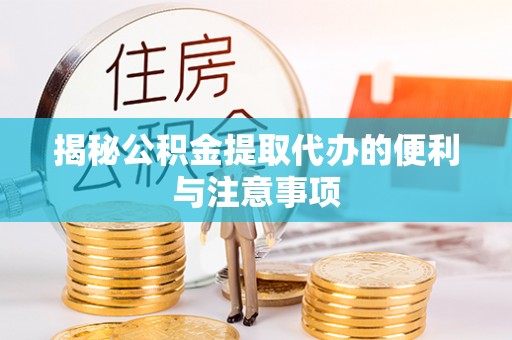 定襄揭秘公积金提取代办的便利与注意事项