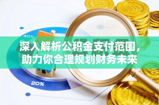 定襄深入解析公积金支付范围，助力你合理规划财务未来