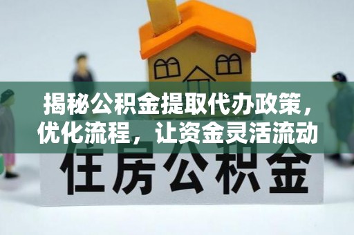 定襄揭秘公积金提取代办政策，优化流程，让资金灵活流动