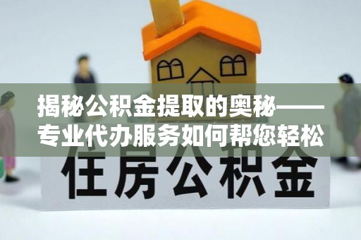 定襄揭秘公积金提取的奥秘——专业代办服务如何帮您轻松搞定