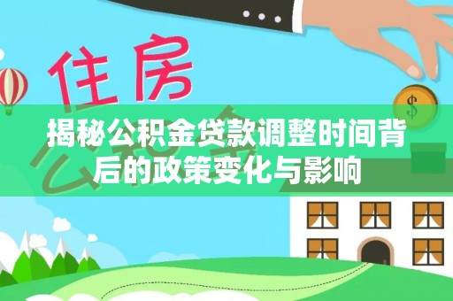 定襄揭秘公积金贷款调整时间背后的政策变化与影响