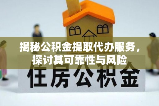 定襄揭秘公积金提取代办服务，探讨其可靠性与风险