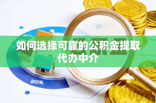 定襄如何选择可靠的公积金提取代办中介