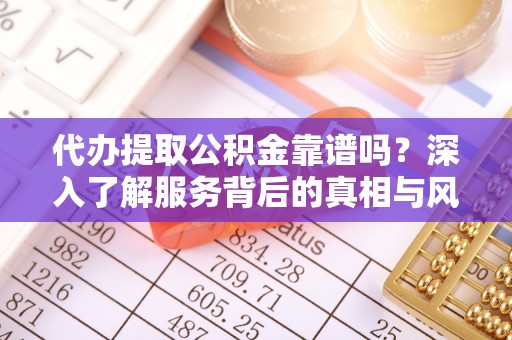定襄代办提取公积金靠谱吗？深入了解服务背后的真相与风险