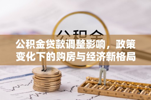 定襄公积金贷款调整影响，政策变化下的购房与经济新格局
