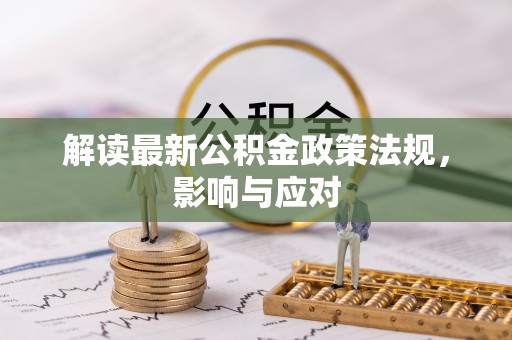 定襄解读最新公积金政策法规，影响与应对